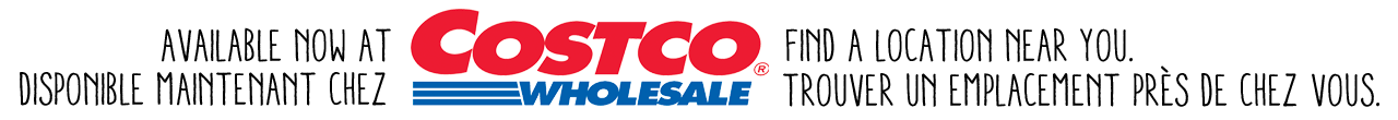 Available now at Costco Wholesale. Find a location near you. Disponible maintenant chez Costco Wholesale. Trouver un emplacement près de chez vous.