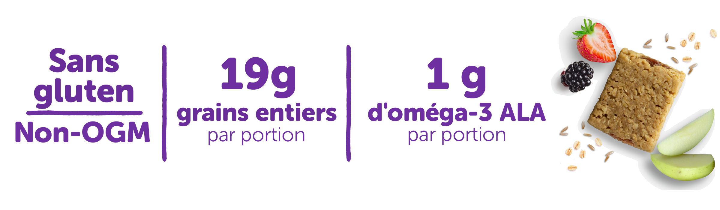 Sans gluten, non-OGM, 19 g de grains entiers par portion, 1 g d'omega-3 ALA par portion